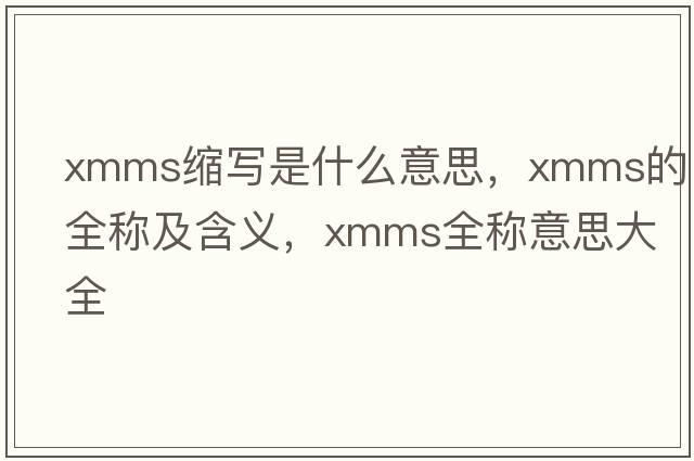 xmms縮寫(xiě)是什么意思，xmms的全稱(chēng)及含義，xmms全稱(chēng)意思大全