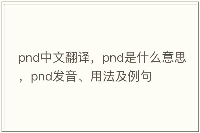 pnd中文翻譯，pnd是什么意思，pnd發(fā)音、用法及例句