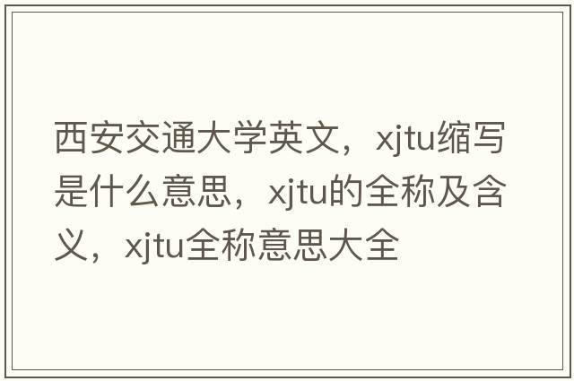 西安交通大學(xué)英文，xjtu縮寫(xiě)是什么意思，xjtu的全稱(chēng)及含義，xjtu全稱(chēng)意思大全