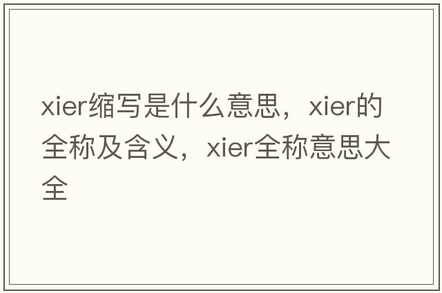 xier縮寫(xiě)是什么意思，xier的全稱(chēng)及含義，xier全稱(chēng)意思大全