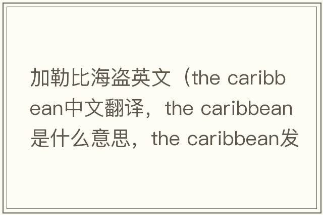 加勒比海盜英文（the caribbean中文翻譯，the caribbean是什么意思，the caribbean發(fā)音、用法及例句）