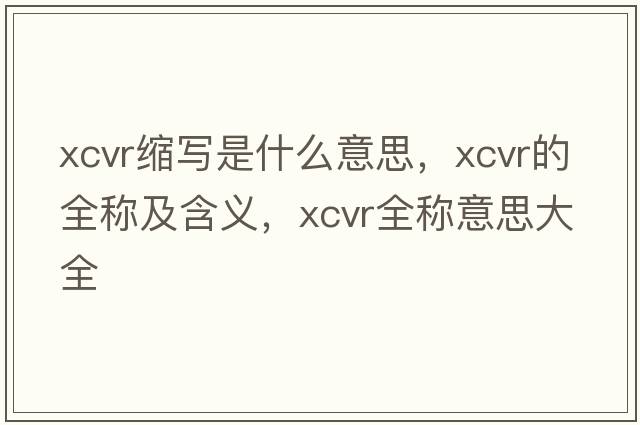 xcvr縮寫(xiě)是什么意思，xcvr的全稱(chēng)及含義，xcvr全稱(chēng)意思大全