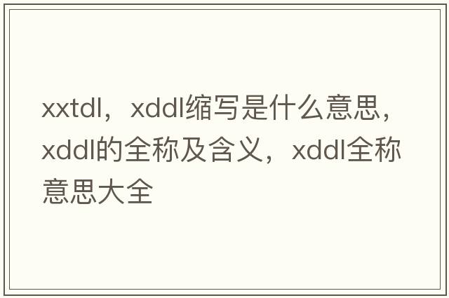 xxtdl，xddl縮寫(xiě)是什么意思，xddl的全稱(chēng)及含義，xddl全稱(chēng)意思大全