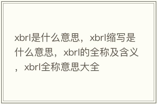xbrl是什么意思，xbrl縮寫(xiě)是什么意思，xbrl的全稱(chēng)及含義，xbrl全稱(chēng)意思大全