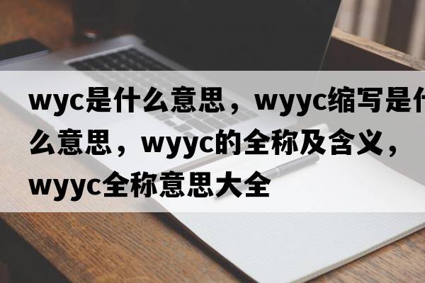 wyc是什么意思，wyyc縮寫(xiě)是什么意思，wyyc的全稱(chēng)及含義，wyyc全稱(chēng)意思大全