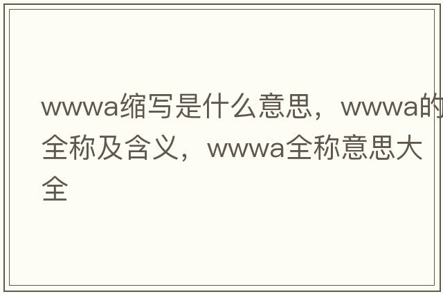 wwwa縮寫(xiě)是什么意思，wwwa的全稱(chēng)及含義，wwwa全稱(chēng)意思大全