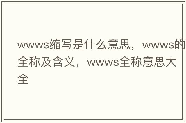 wwws縮寫(xiě)是什么意思，wwws的全稱(chēng)及含義，wwws全稱(chēng)意思大全