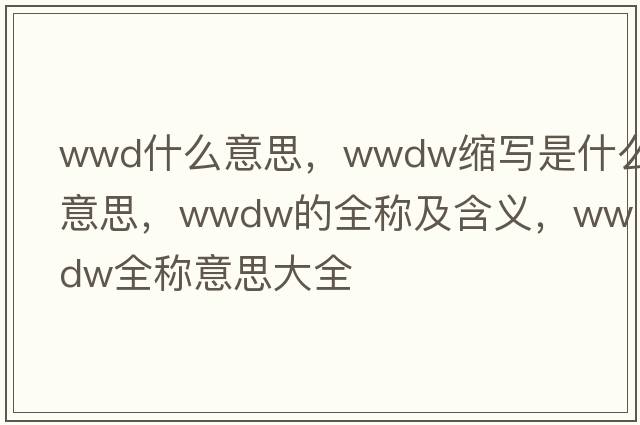 wwd什么意思，wwdw縮寫(xiě)是什么意思，wwdw的全稱(chēng)及含義，wwdw全稱(chēng)意思大全
