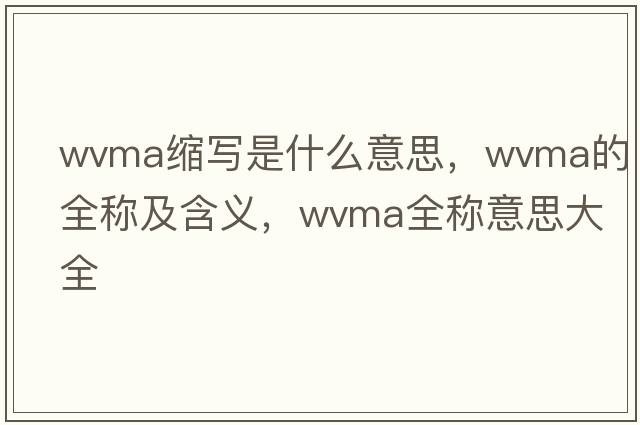wvma縮寫(xiě)是什么意思，wvma的全稱(chēng)及含義，wvma全稱(chēng)意思大全