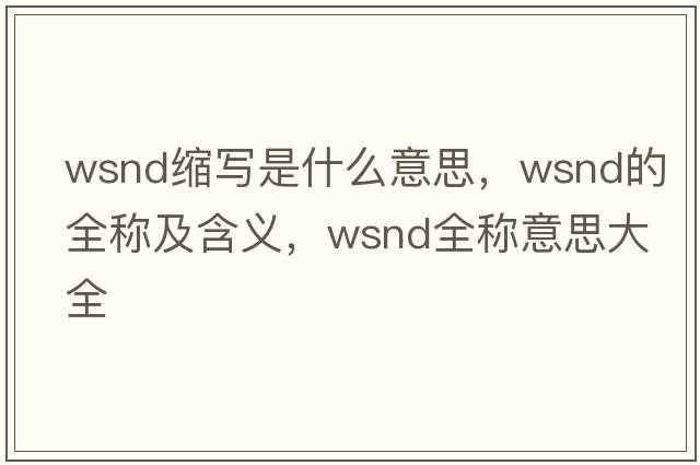 wsnd縮寫(xiě)是什么意思，wsnd的全稱(chēng)及含義，wsnd全稱(chēng)意思大全