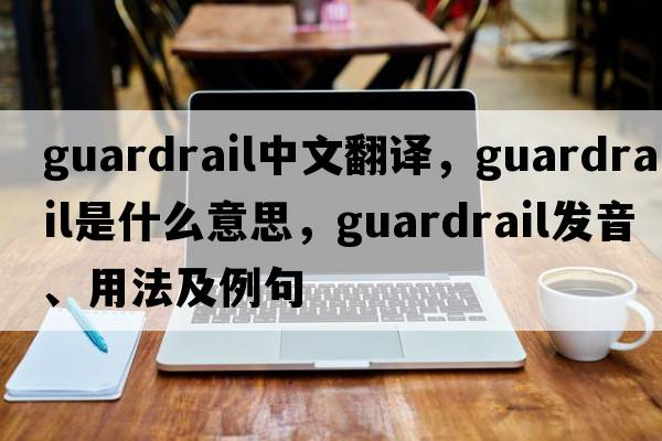 guardrail中文翻譯，guardrail是什么意思，guardrail發(fā)音、用法及例句