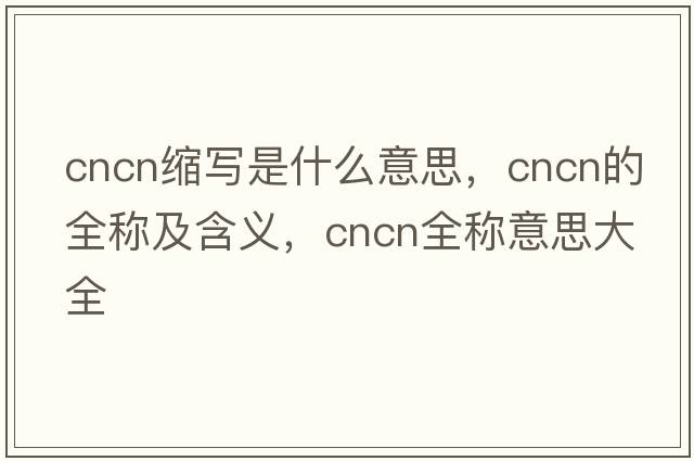 cncn縮寫(xiě)是什么意思，cncn的全稱(chēng)及含義，cncn全稱(chēng)意思大全