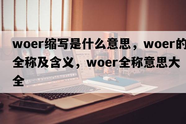 woer縮寫(xiě)是什么意思，woer的全稱(chēng)及含義，woer全稱(chēng)意思大全
