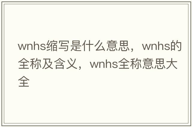 wnhs縮寫(xiě)是什么意思，wnhs的全稱(chēng)及含義，wnhs全稱(chēng)意思大全
