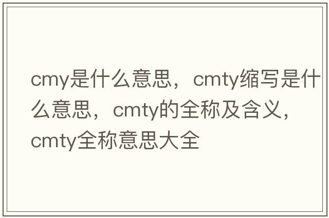 cmy是什么意思，cmty縮寫(xiě)是什么意思，cmty的全稱(chēng)及含義，cmty全稱(chēng)意思大全