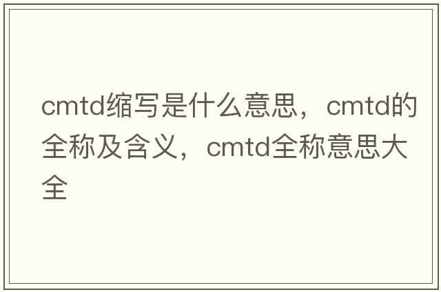 cmtd縮寫(xiě)是什么意思，cmtd的全稱(chēng)及含義，cmtd全稱(chēng)意思大全
