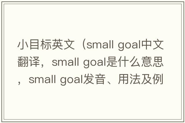 小目標英文（small goal中文翻譯，small goal是什么意思，small goal發(fā)音、用法及例句）