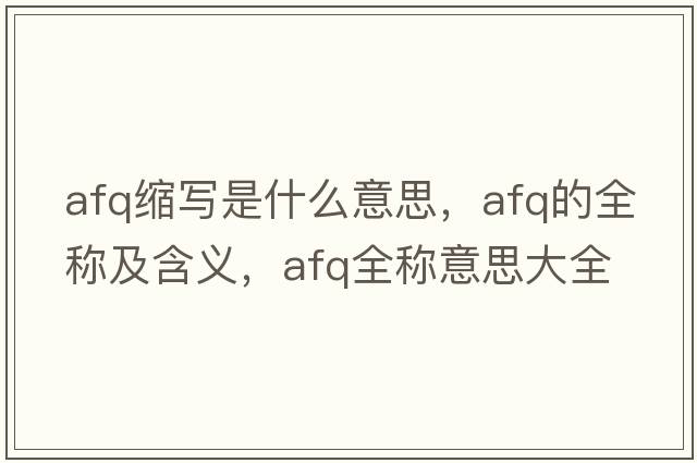 afq縮寫(xiě)是什么意思，afq的全稱(chēng)及含義，afq全稱(chēng)意思大全