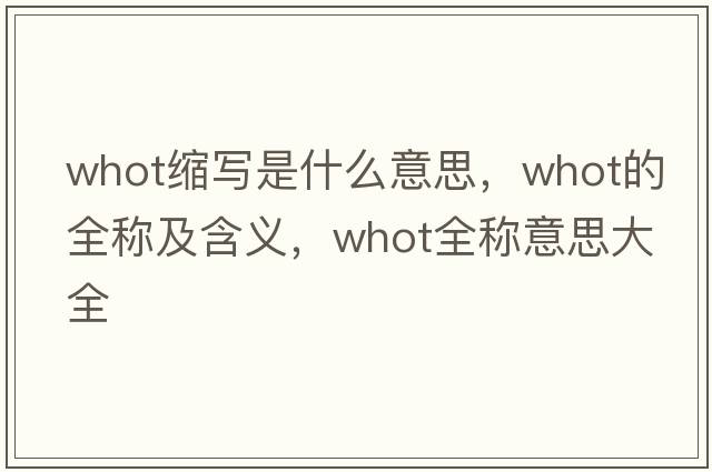 whot縮寫(xiě)是什么意思，whot的全稱(chēng)及含義，whot全稱(chēng)意思大全