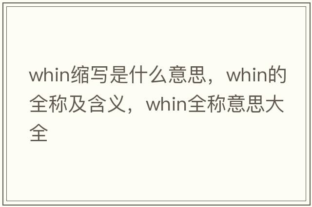 whin縮寫(xiě)是什么意思，whin的全稱(chēng)及含義，whin全稱(chēng)意思大全