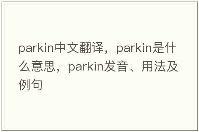 parkin中文翻譯，parkin是什么意思，parkin發(fā)音、用法及例句