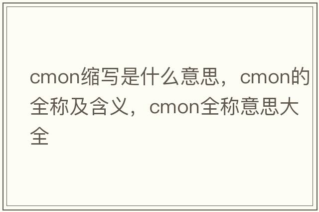 cmon縮寫(xiě)是什么意思，cmon的全稱(chēng)及含義，cmon全稱(chēng)意思大全
