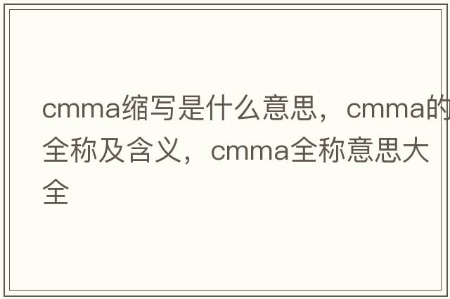 cmma縮寫(xiě)是什么意思，cmma的全稱(chēng)及含義，cmma全稱(chēng)意思大全