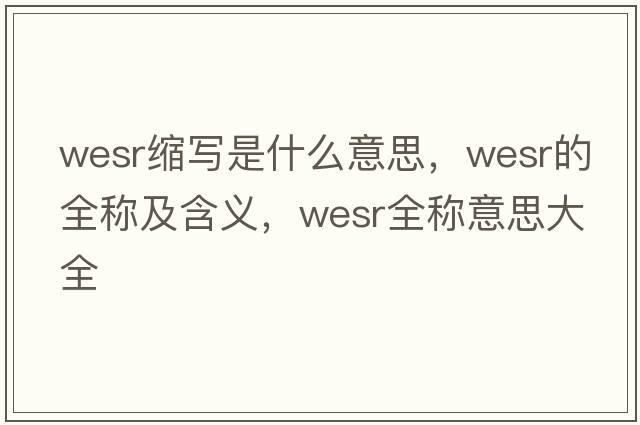 wesr縮寫(xiě)是什么意思，wesr的全稱(chēng)及含義，wesr全稱(chēng)意思大全