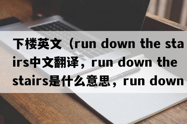 下樓英文（run down the stairs中文翻譯，run down the stairs是什么意思，run down the stairs發(fā)音、用法及例句）