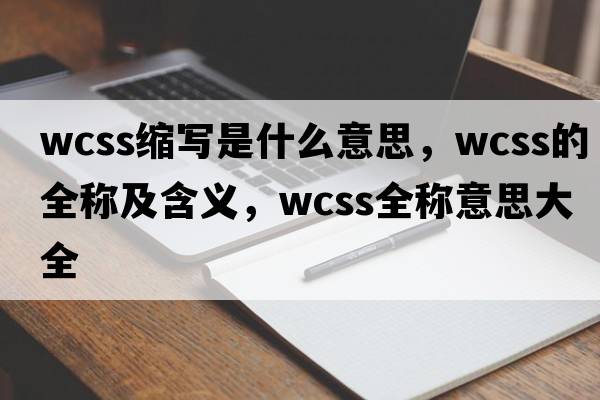 wcss縮寫(xiě)是什么意思，wcss的全稱(chēng)及含義，wcss全稱(chēng)意思大全