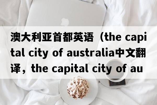 澳大利亞首都英語(yǔ)（the capital city of australia中文翻譯，the capital city of australia是什么意思，the capital city of au
