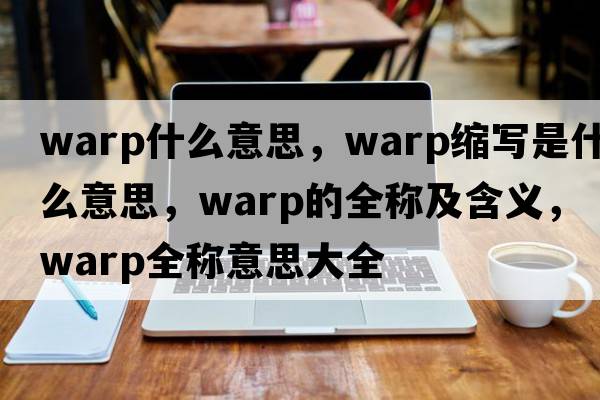 warp什么意思，warp縮寫(xiě)是什么意思，warp的全稱(chēng)及含義，warp全稱(chēng)意思大全