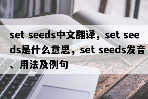 set seeds中文翻譯，set seeds是什么意思，set seeds發(fā)音、用法及例句