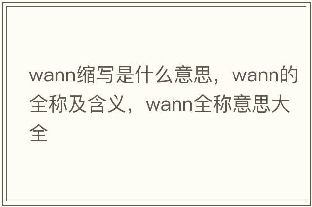 wann縮寫(xiě)是什么意思，wann的全稱(chēng)及含義，wann全稱(chēng)意思大全