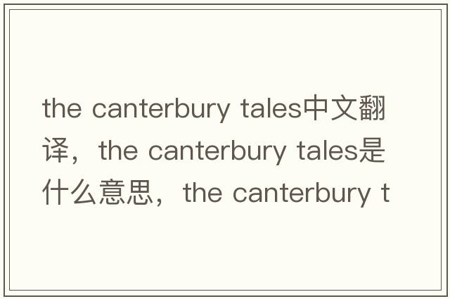 the canterbury tales中文翻譯，the canterbury tales是什么意思，the canterbury tales發(fā)音、用法及例句