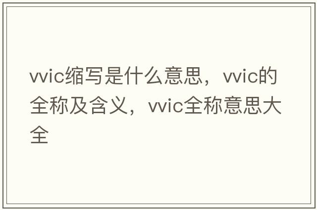 vvic縮寫(xiě)是什么意思，vvic的全稱(chēng)及含義，vvic全稱(chēng)意思大全