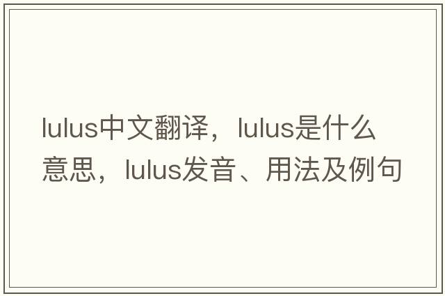 lulus中文翻譯，lulus是什么意思，lulus發(fā)音、用法及例句