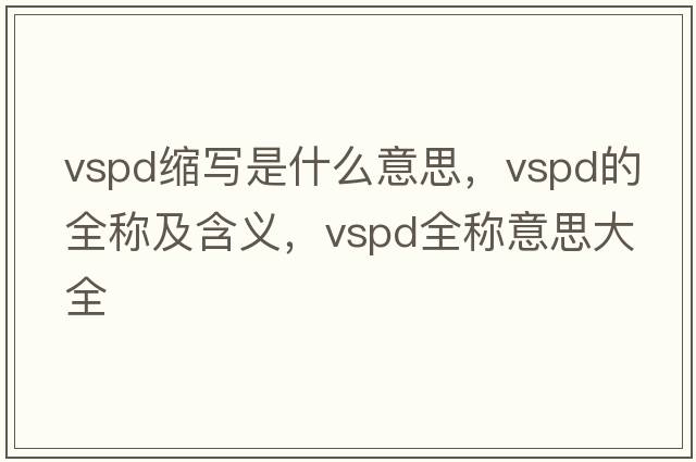 vspd縮寫(xiě)是什么意思，vspd的全稱(chēng)及含義，vspd全稱(chēng)意思大全