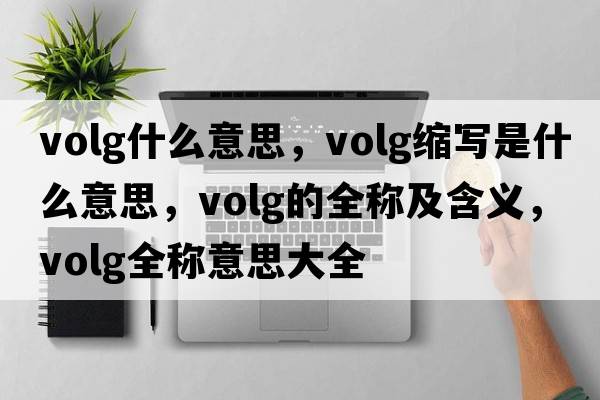 volg什么意思，volg縮寫(xiě)是什么意思，volg的全稱(chēng)及含義，volg全稱(chēng)意思大全