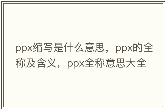 ppx縮寫(xiě)是什么意思，ppx的全稱(chēng)及含義，ppx全稱(chēng)意思大全