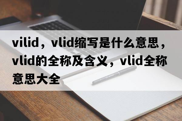vilid，vlid縮寫(xiě)是什么意思，vlid的全稱(chēng)及含義，vlid全稱(chēng)意思大全