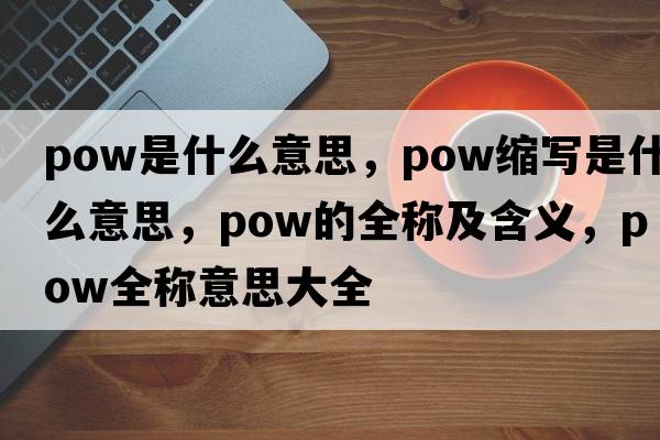 pow是什么意思，pow縮寫(xiě)是什么意思，pow的全稱(chēng)及含義，pow全稱(chēng)意思大全