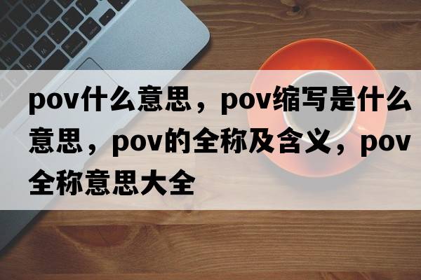 pov什么意思，pov縮寫(xiě)是什么意思，pov的全稱(chēng)及含義，pov全稱(chēng)意思大全