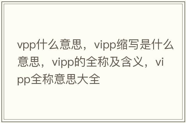 vpp什么意思，vipp縮寫(xiě)是什么意思，vipp的全稱(chēng)及含義，vipp全稱(chēng)意思大全