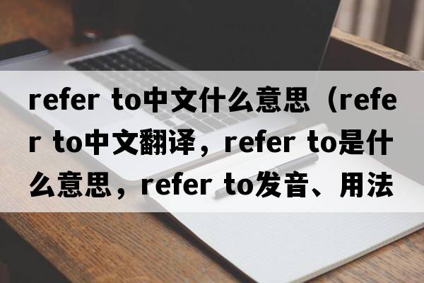 refer to中文什么意思（refer to中文翻譯，refer to是什么意思，refer to發(fā)音、用法及例句）