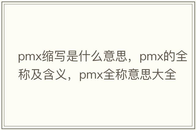 pmx縮寫(xiě)是什么意思，pmx的全稱(chēng)及含義，pmx全稱(chēng)意思大全