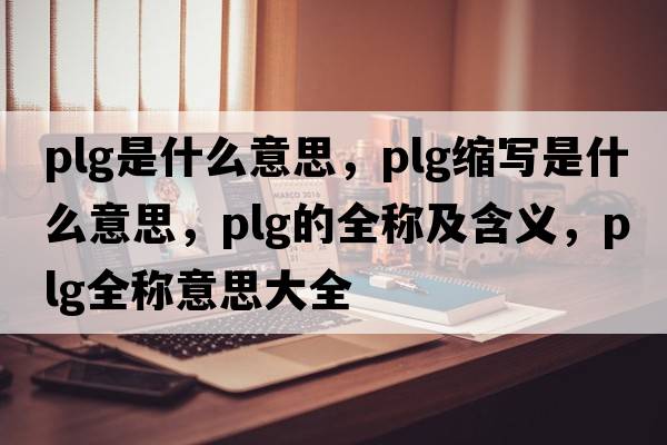 plg是什么意思，plg縮寫(xiě)是什么意思，plg的全稱(chēng)及含義，plg全稱(chēng)意思大全