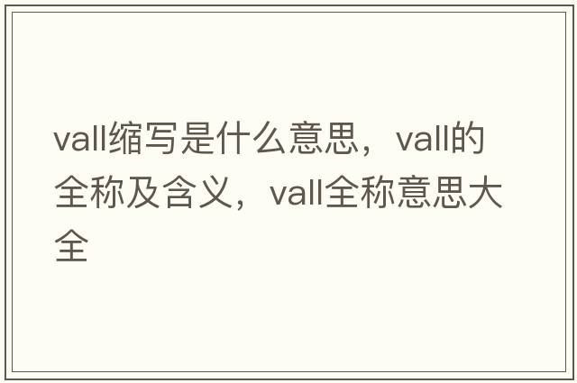 vall縮寫(xiě)是什么意思，vall的全稱(chēng)及含義，vall全稱(chēng)意思大全