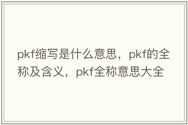 pkf縮寫(xiě)是什么意思，pkf的全稱(chēng)及含義，pkf全稱(chēng)意思大全