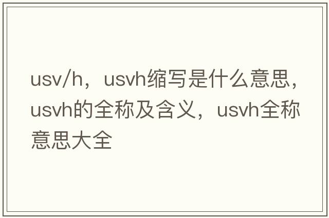 usv/h，usvh縮寫(xiě)是什么意思，usvh的全稱(chēng)及含義，usvh全稱(chēng)意思大全